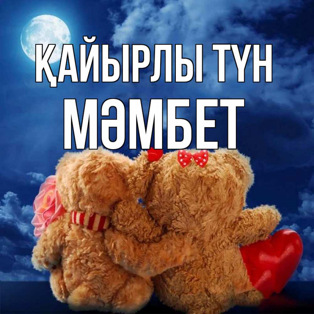 Күн сайын ашық хат с именем, МӘМБЕТ Қайырлы түн плюшевые Онлайн тегін жүктеп алу тілектері бар керемет карта 