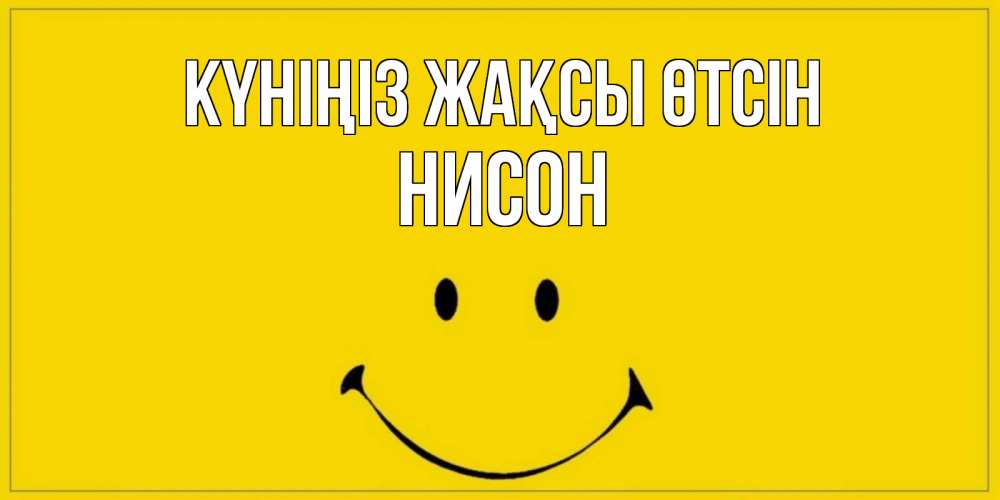 Күн сайын ашық хат с именем, Нисон Күніңіз жақсы өтсін улыбка Онлайн тегін жүктеп алу тілектері бар керемет карта 