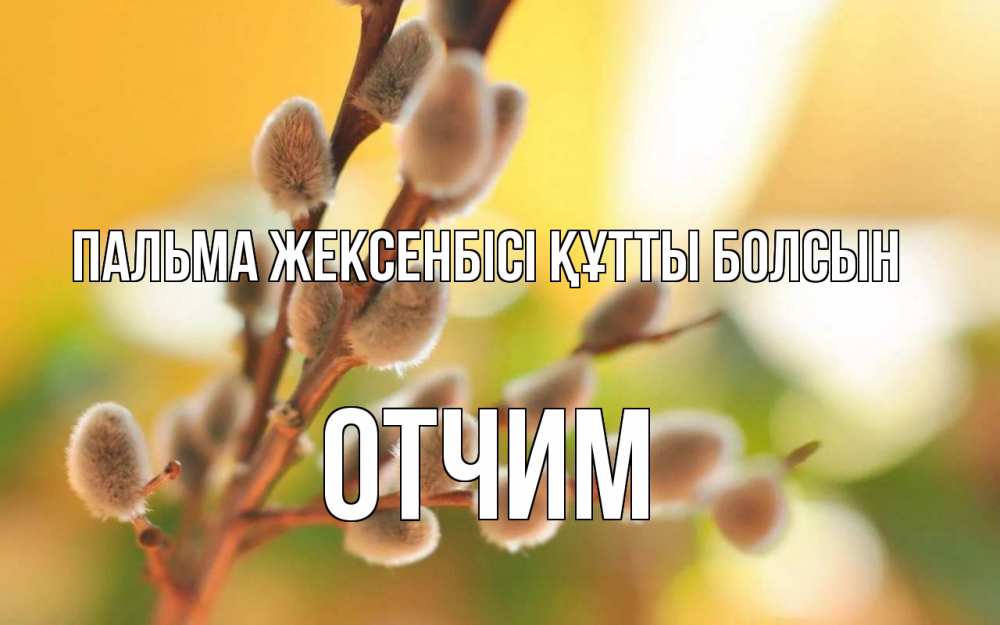 Күн сайын ашық хат с именем, Отчим Пальма жексенбісі құтты болсын верба Онлайн тегін жүктеп алу тілектері бар керемет карта 