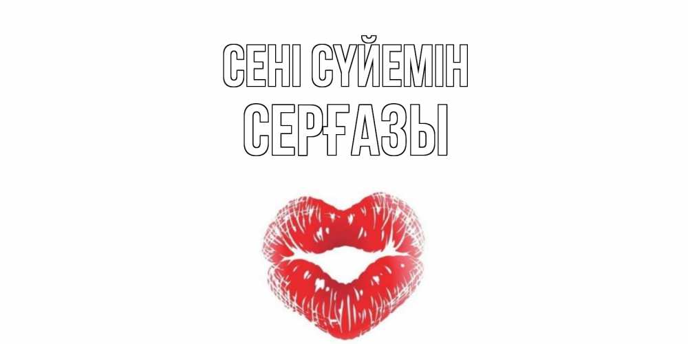 Күн сайын ашық хат с именем, СЕРҒАЗЫ Сені сүйемін поцелуй Онлайн тегін жүктеп алу тілектері бар керемет карта 