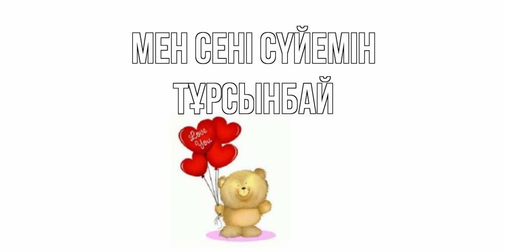 Күн сайын ашық хат с именем, ТҰРСЫНБАЙ Мен сені сүйемін плюшевый мишка, шарики Онлайн тегін жүктеп алу тілектері бар керемет карта 