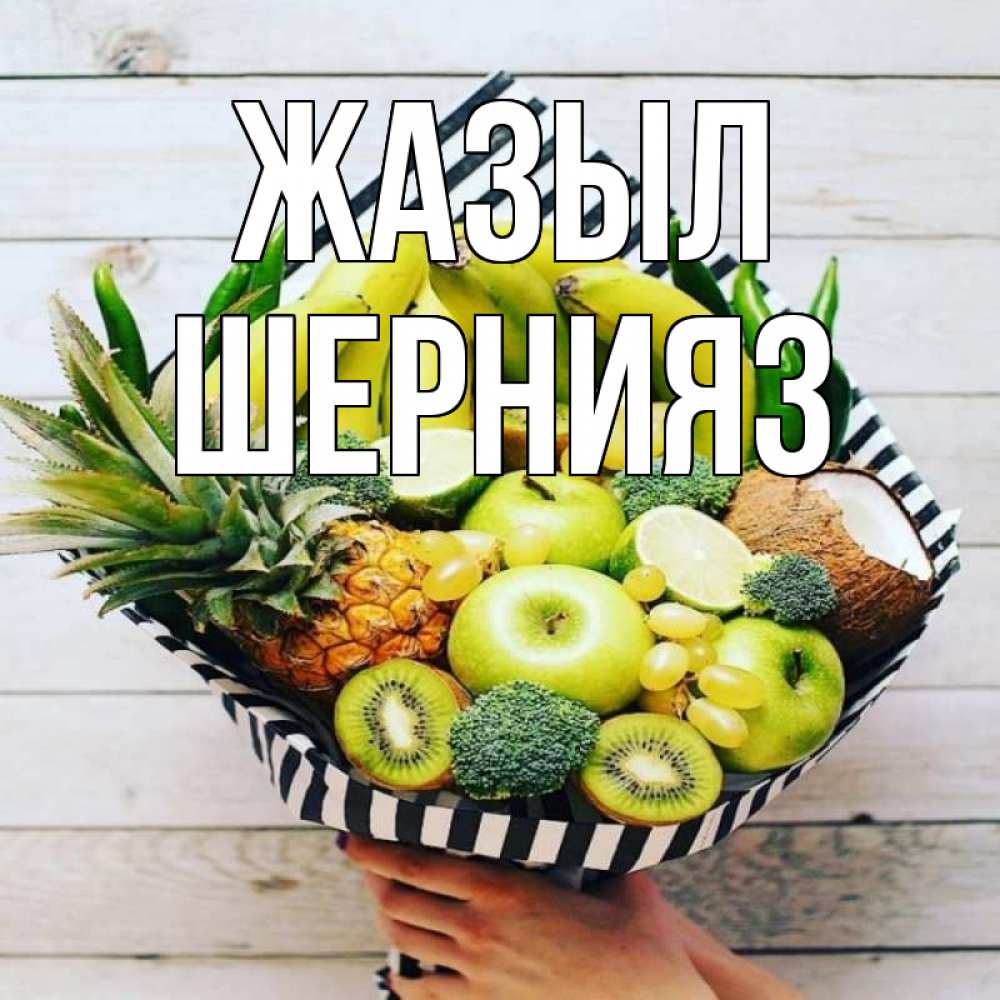 Күн сайын ашық хат с именем, ШЕРНИЯЗ Жазыл киви ананас кокос и бананы Онлайн тегін жүктеп алу тілектері бар керемет карта 