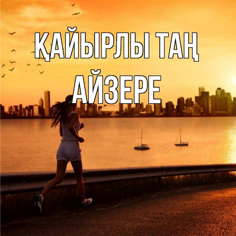 Күн сайын ашық хат с именем, АЙЗЕРЕ Қайырлы таң девушка бежит Онлайн тегін жүктеп алу тілектері бар керемет карта 