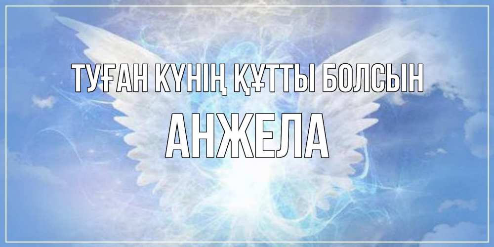 Күн сайын ашық хат с именем, Анжела Туған күнің құтты болсын Белый ангел на небе 1 Онлайн тегін жүктеп алу тілектері бар керемет карта 