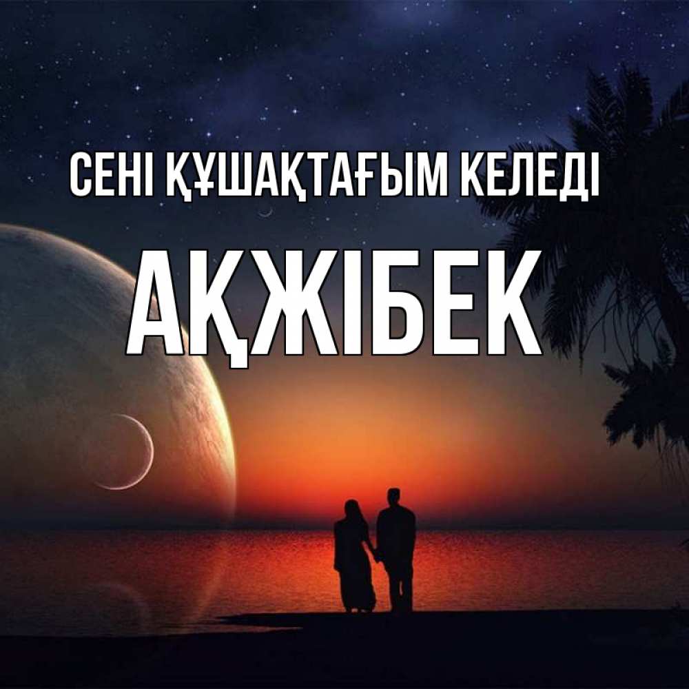 Күн сайын ашық хат с именем, АҚЖІБЕК сені құшақтағым келеді восход спутников Онлайн тегін жүктеп алу тілектері бар керемет карта 