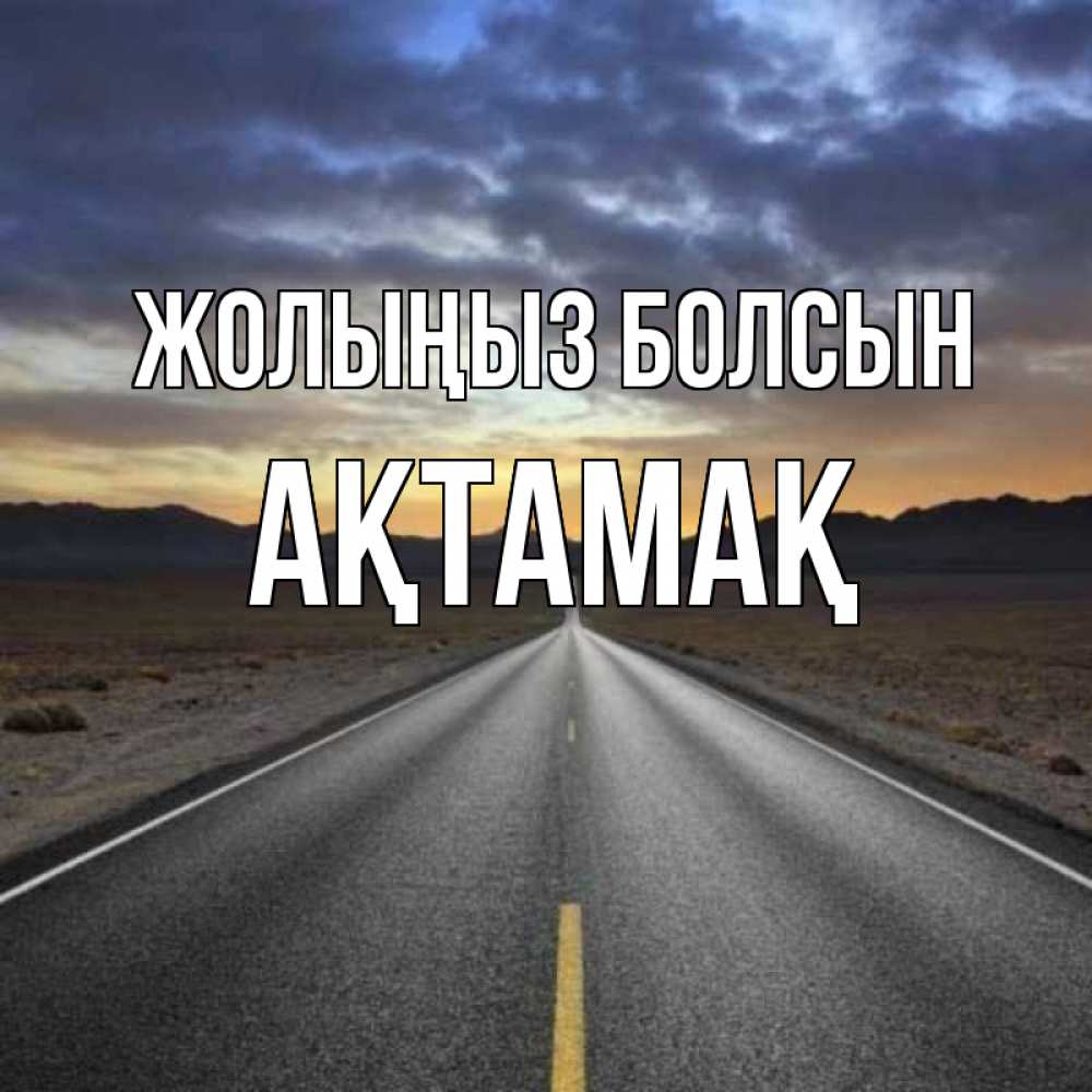 Күн сайын ашық хат с именем, Ақтамақ Жолыңыз болсын горы на горизонте Онлайн тегін жүктеп алу тілектері бар керемет карта 