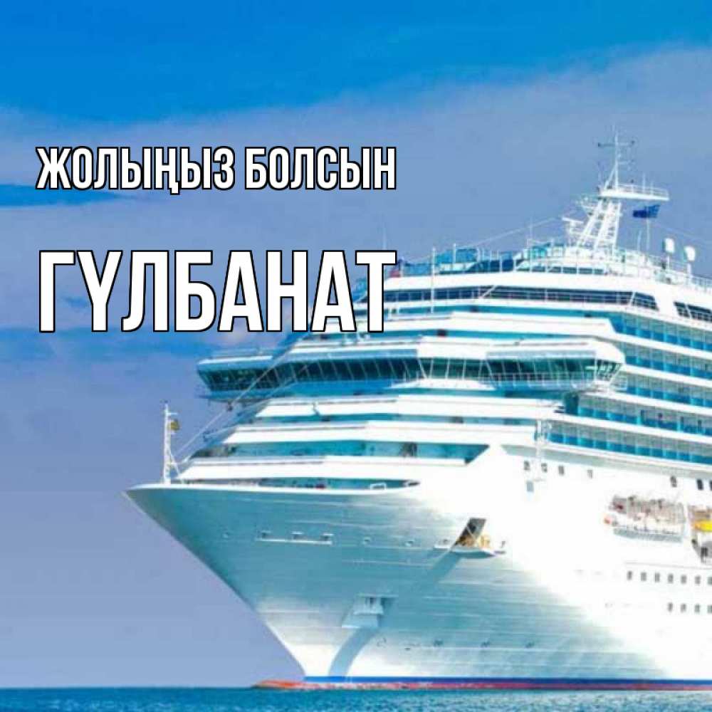Күн сайын ашық хат с именем, ГҮЛБАНАТ Жолыңыз болсын огромный лайнер Онлайн тегін жүктеп алу тілектері бар керемет карта 