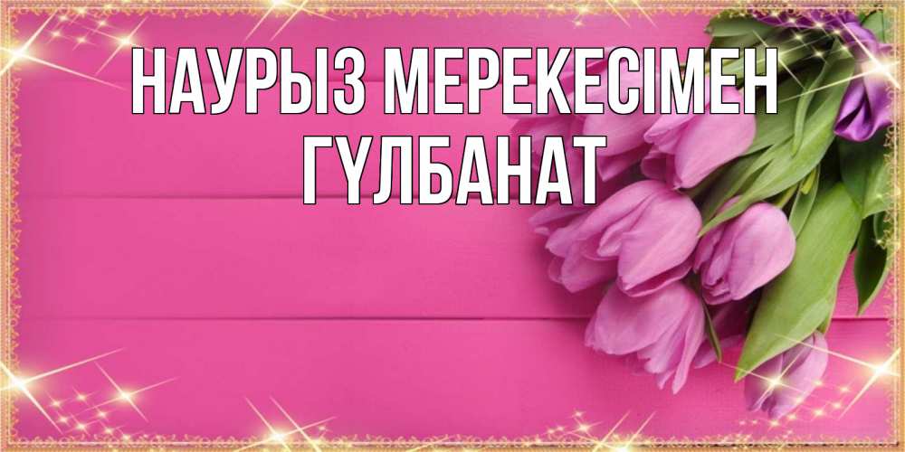Күн сайын ашық хат с именем, ГҮЛБАНАТ Наурыз мерекесімен открытка для фотошопа с подписью Онлайн тегін жүктеп алу тілектері бар керемет карта 