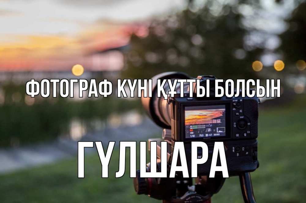 Күн сайын ашық хат с именем, ГҮЛШАРА Фотограф күні құтты болсын с днем фотографа Онлайн тегін жүктеп алу тілектері бар керемет карта 