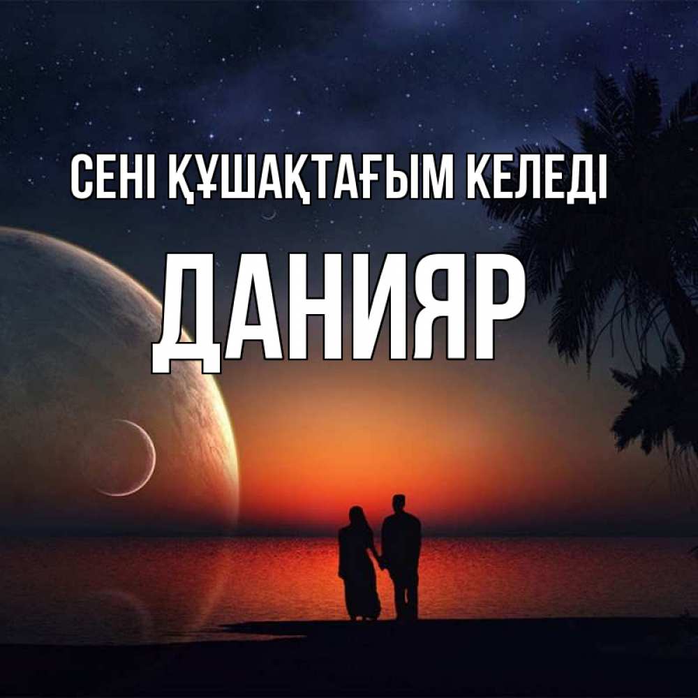 Күн сайын ашық хат с именем, Данияр сені құшақтағым келеді восход спутников Онлайн тегін жүктеп алу тілектері бар керемет карта 