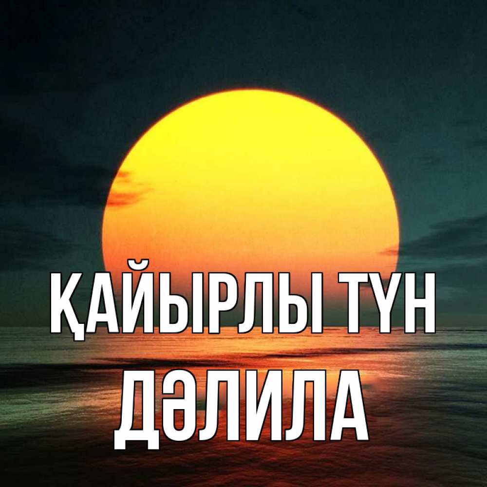 Күн сайын ашық хат с именем, ДӘЛИЛА Қайырлы түн огромный диск солнц Онлайн тегін жүктеп алу тілектері бар керемет карта 