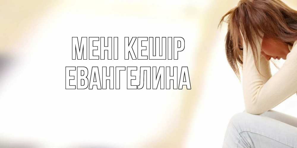 Күн сайын ашық хат с именем, Евангелина Мені кешір прости меня с девушкой Онлайн тегін жүктеп алу тілектері бар керемет карта 