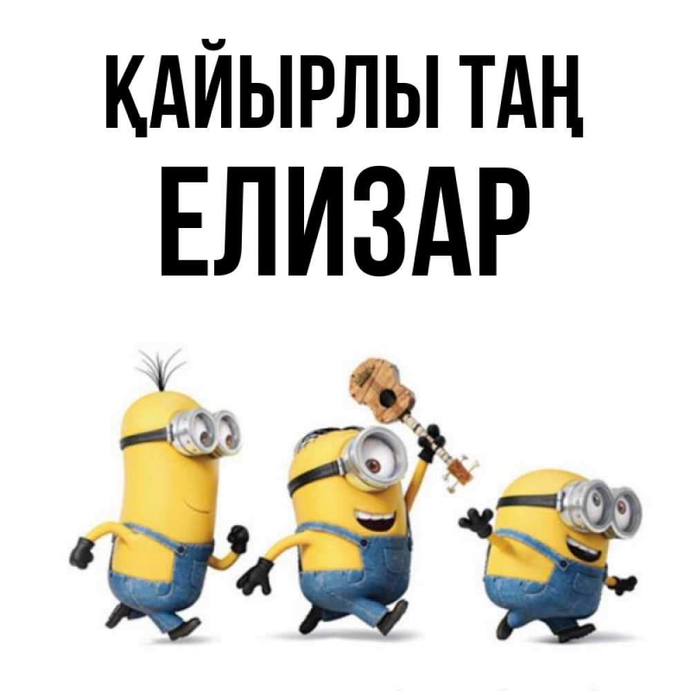 Күн сайын ашық хат с именем, Елизар Қайырлы таң миньоны и прекрасное утро Онлайн тегін жүктеп алу тілектері бар керемет карта 