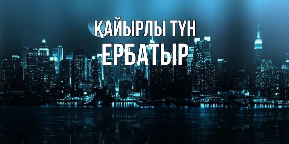Күн сайын ашық хат с именем, Ербатыр Қайырлы түн городской пейзаж Онлайн тегін жүктеп алу тілектері бар керемет карта 