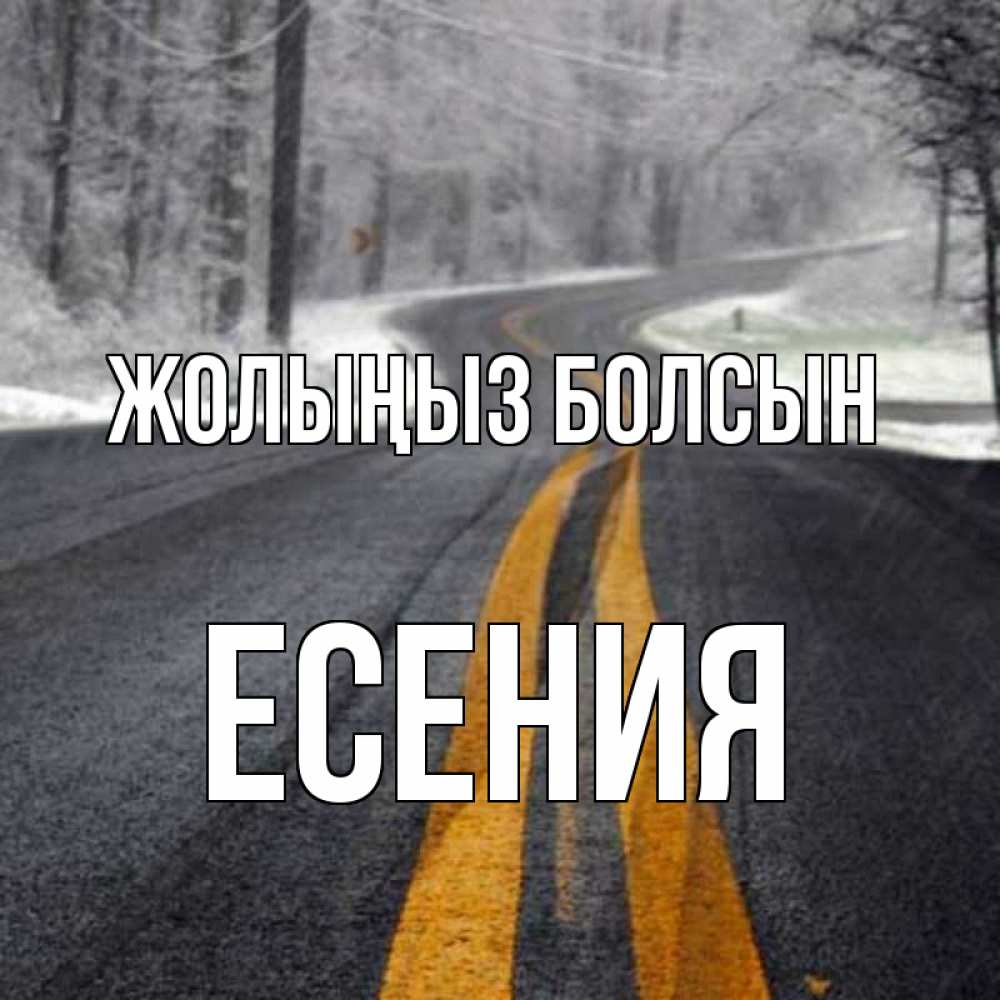 Күн сайын ашық хат с именем, Есения Жолыңыз болсын хорошего вам путешествия Онлайн тегін жүктеп алу тілектері бар керемет карта 