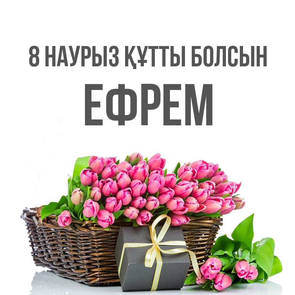 Күн сайын ашық хат с именем, Ефрем 8 наурыз құтты болсын цветы Онлайн тегін жүктеп алу тілектері бар керемет карта 