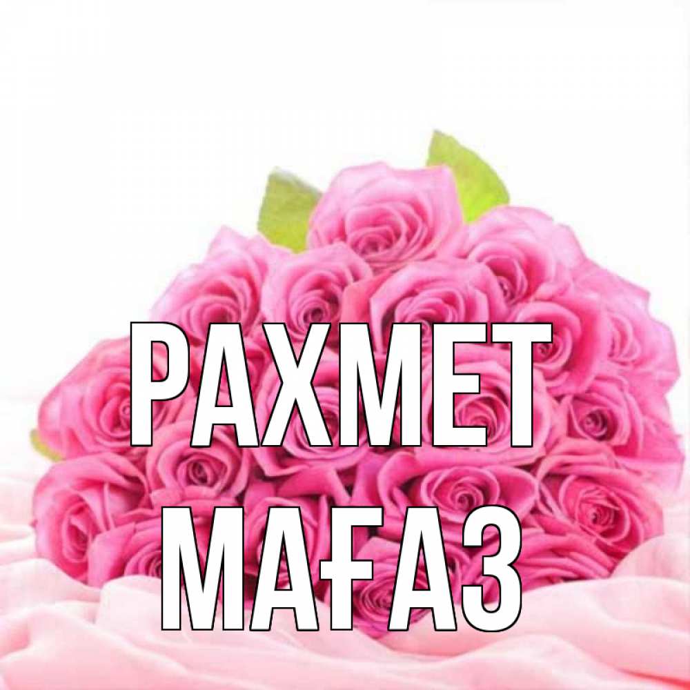 Күн сайын ашық хат с именем, МАҒАЗ рахмет розовые розы с подписью Онлайн тегін жүктеп алу тілектері бар керемет карта 