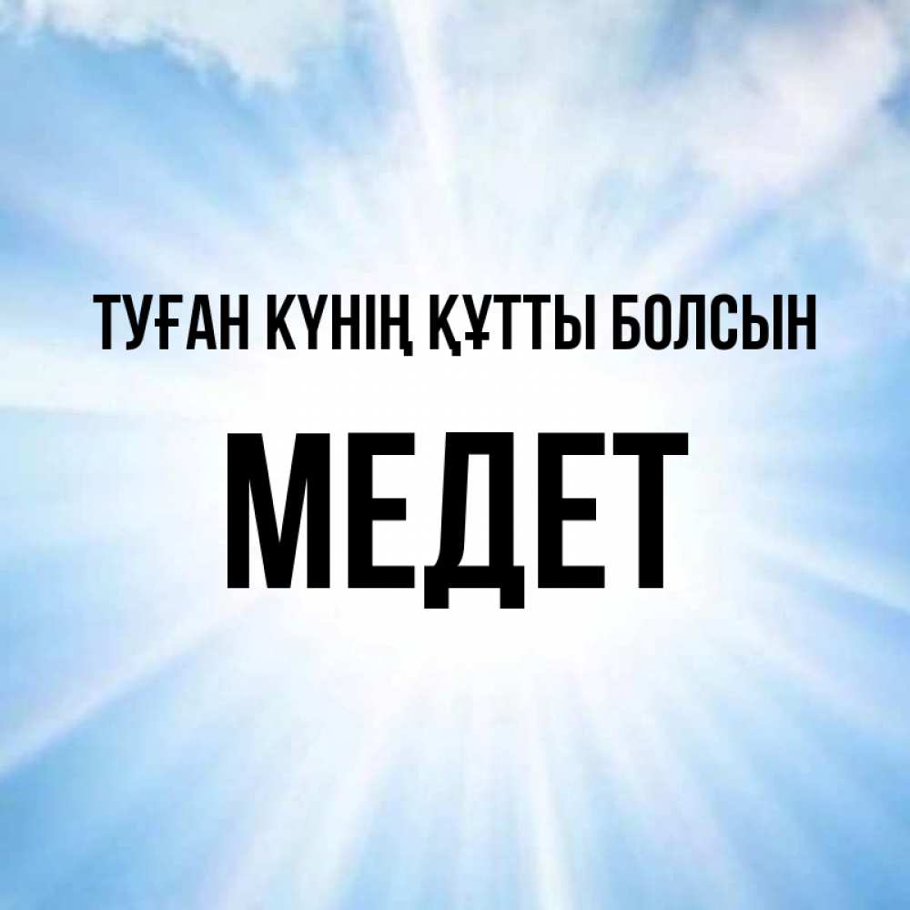 Күн сайын ашық хат с именем, МЕДЕТ Туған күнің құтты болсын свет небесный Онлайн тегін жүктеп алу тілектері бар керемет карта 