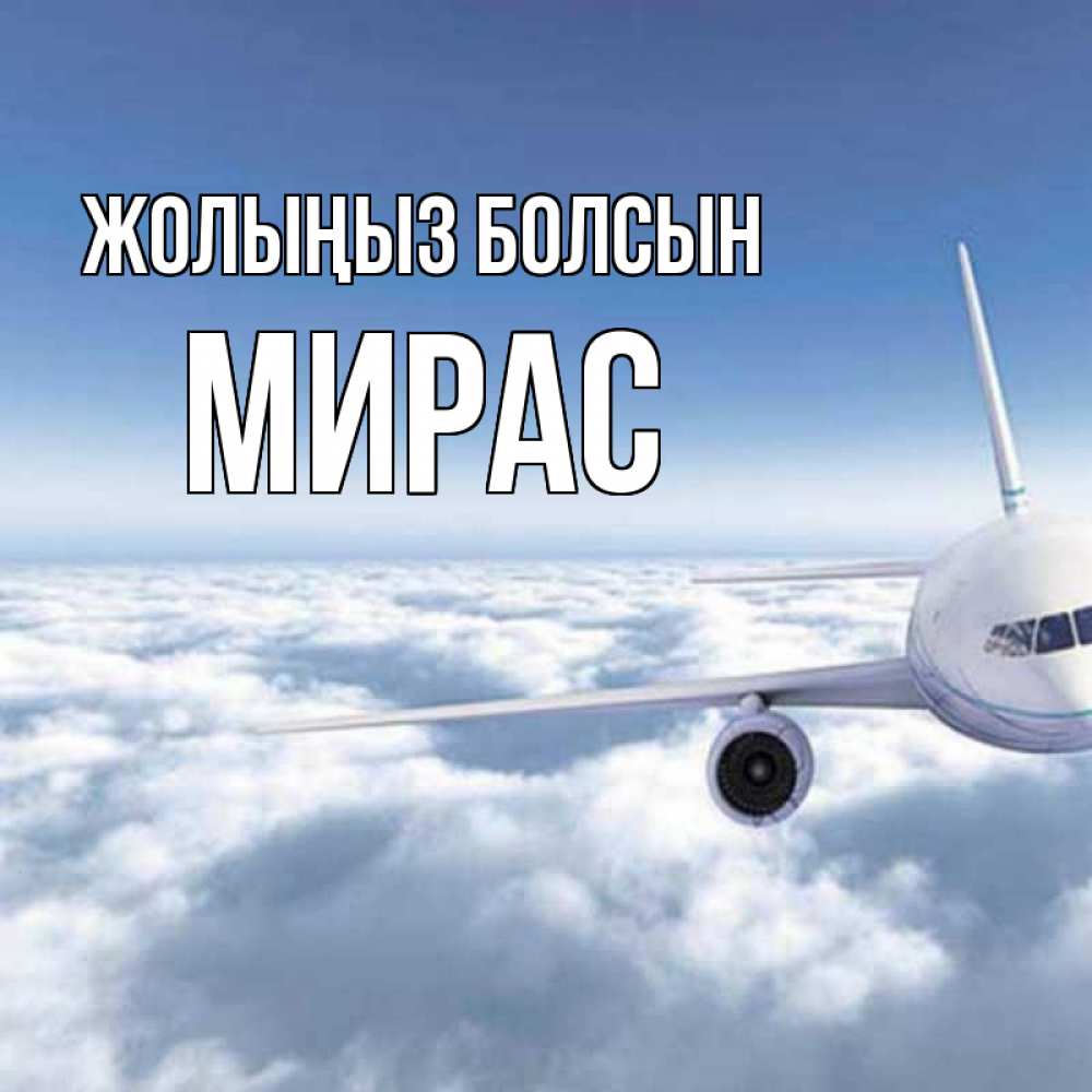 Күн сайын ашық хат с именем, МИРАС Жолыңыз болсын белые облака и половина самолета Онлайн тегін жүктеп алу тілектері бар керемет карта 