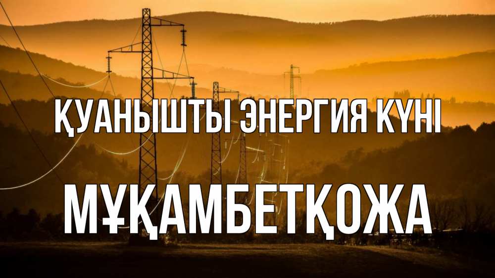 Күн сайын ашық хат с именем, Мұқамбетқожа Қуанышты энергия күні ЛЭП провода горы закат Онлайн тегін жүктеп алу тілектері бар керемет карта 