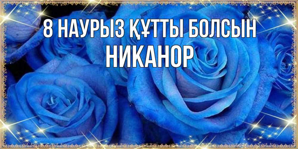 Күн сайын ашық хат с именем, Никанор 8 наурыз құтты болсын как поздравить женщину на 8 марта. Конечно же нужно подарить ей открытку с нашего сайта Онлайн тегін жүктеп алу тілектері бар керемет карта 