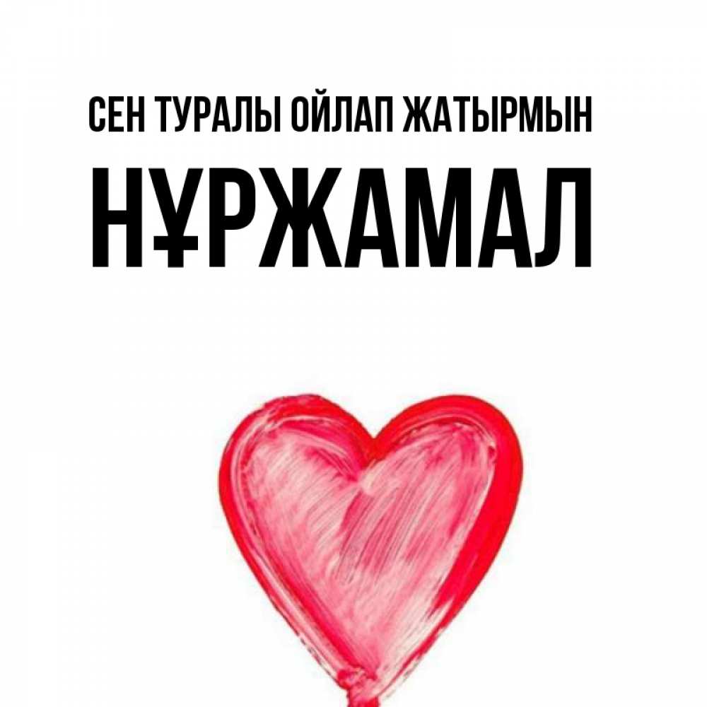 Күн сайын ашық хат с именем, НҰРЖАМАЛ Сен туралы ойлап жатырмын для влюбленных Онлайн тегін жүктеп алу тілектері бар керемет карта 