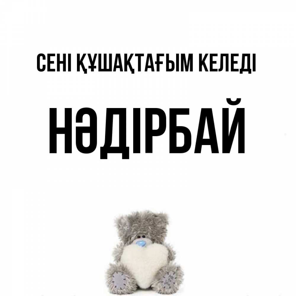 Күн сайын ашық хат с именем, НӘДІРБАЙ сені құшақтағым келеді медвежонок с сердечком белого цвета Онлайн тегін жүктеп алу тілектері бар керемет карта 