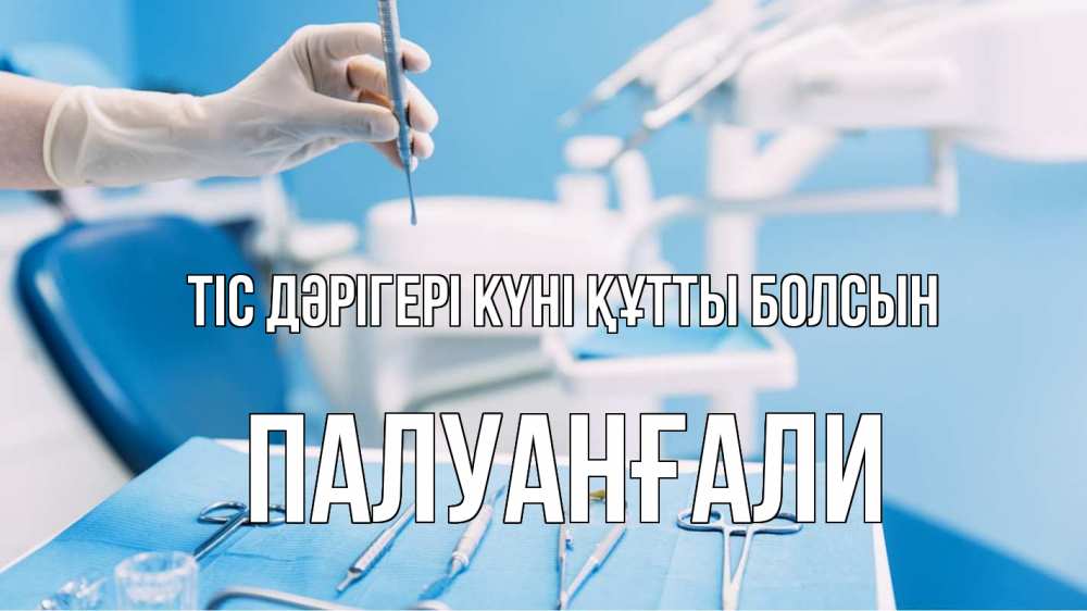 Күн сайын ашық хат с именем, ПАЛУАНҒАЛИ Тіс дәрігері күні құтты болсын с днем стоматолога  1 Онлайн тегін жүктеп алу тілектері бар керемет карта 