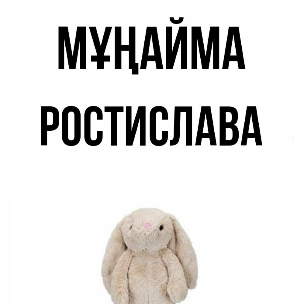 Күн сайын ашық хат с именем, Ростислава Мұңайма детская игрушка зайчика Онлайн тегін жүктеп алу тілектері бар керемет карта 