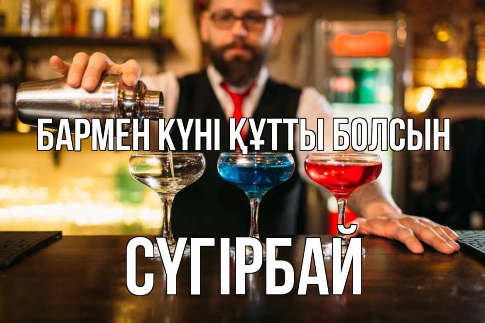Күн сайын ашық хат с именем, СҮГІРБАЙ бармен күні құтты болсын коктейли Онлайн тегін жүктеп алу тілектері бар керемет карта 