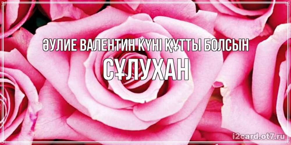 Күн сайын ашық хат с именем, СҰЛУХАН Әулие Валентин күні құтты болсын роза розовая на день Святого Валентина Онлайн тегін жүктеп алу тілектері бар керемет карта 