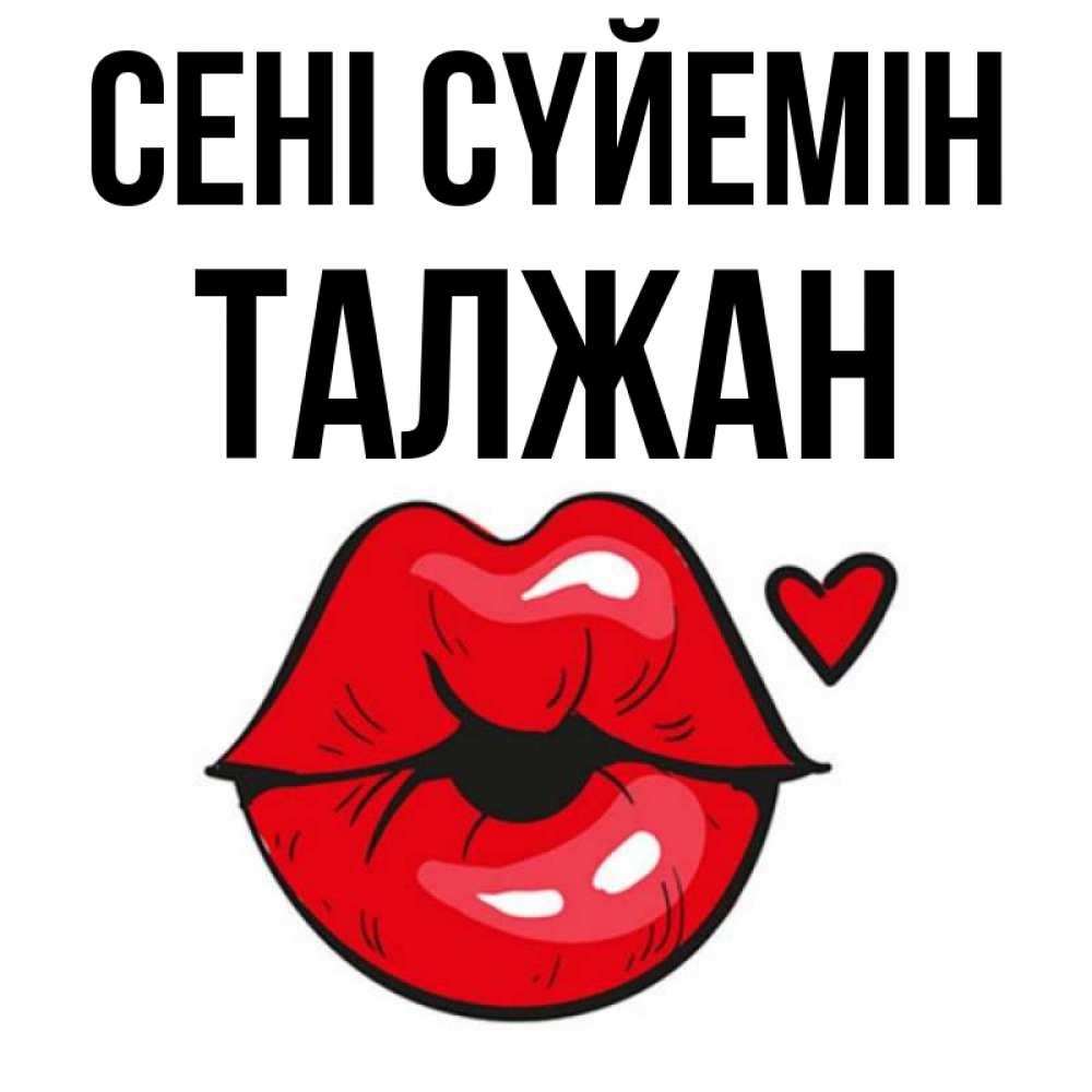 Күн сайын ашық хат с именем, ТАЛЖАН Сені сүйемін открытка с поцелуем любви для парня Онлайн тегін жүктеп алу тілектері бар керемет карта 