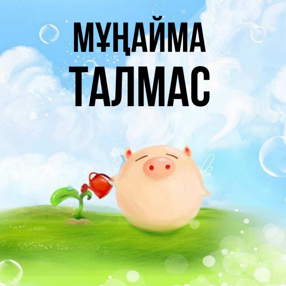 Күн сайын ашық хат с именем, ТАЛМАС Мұңайма поливает цветок порося Онлайн тегін жүктеп алу тілектері бар керемет карта 
