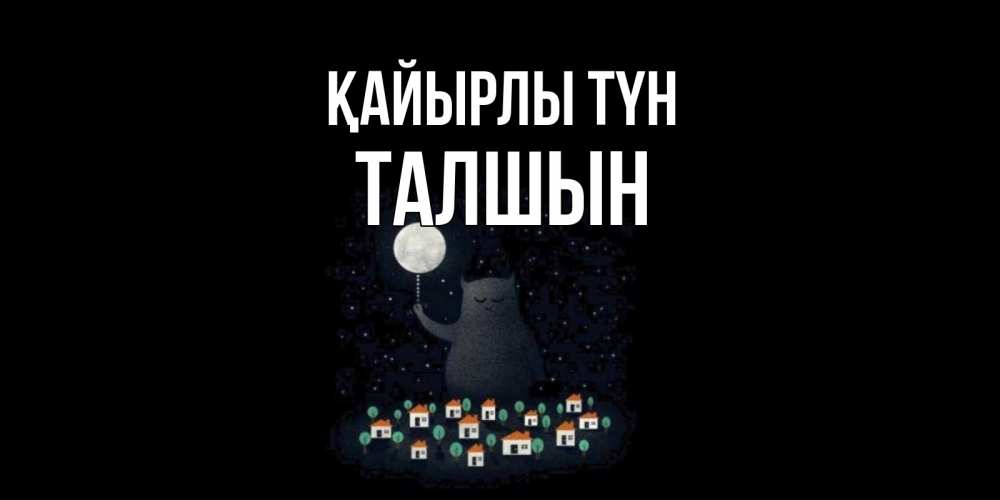 Күн сайын ашық хат с именем, ТАЛШЫН Қайырлы түн кот,луна, ночь, звезды Онлайн тегін жүктеп алу тілектері бар керемет карта 