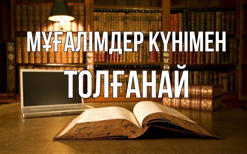 Күн сайын ашық хат с именем, ТОЛҒАНАЙ Мұғалімдер күнімен с днем учителя Онлайн тегін жүктеп алу тілектері бар керемет карта 