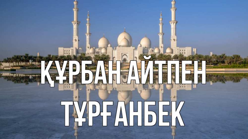 Күн сайын ашық хат с именем, ТҰРҒАНБЕК Құрбан айтпен мечеть Онлайн тегін жүктеп алу тілектері бар керемет карта 