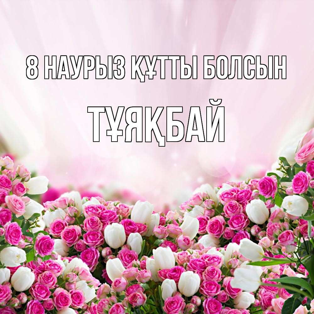 Күн сайын ашық хат с именем, ТҰЯҚБАЙ 8 наурыз құтты болсын под снегом Онлайн тегін жүктеп алу тілектері бар керемет карта 