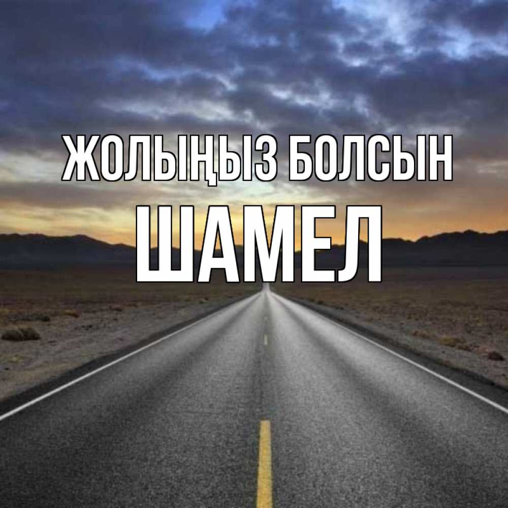 Күн сайын ашық хат с именем, ШАМЕЛ Жолыңыз болсын горы на горизонте Онлайн тегін жүктеп алу тілектері бар керемет карта 
