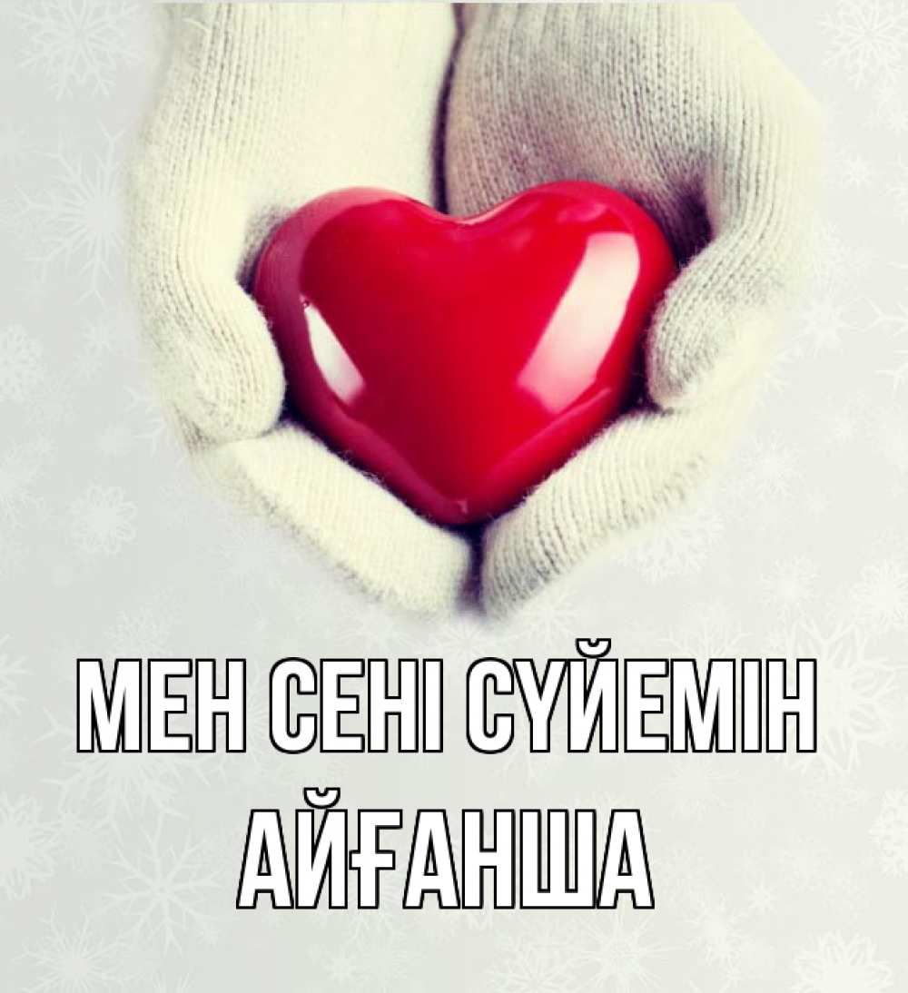 Күн сайын ашық хат с именем, АЙҒАНША Мен сені сүйемін сердечко в руках, варежки Онлайн тегін жүктеп алу тілектері бар керемет карта 