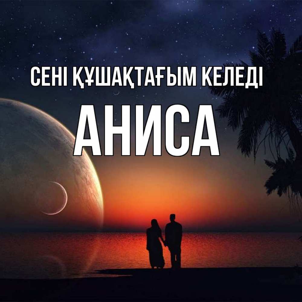 Күн сайын ашық хат с именем, АНИСА сені құшақтағым келеді восход спутников Онлайн тегін жүктеп алу тілектері бар керемет карта 