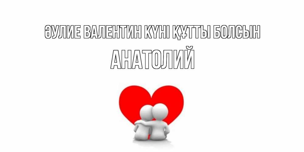 Күн сайын ашық хат с именем, Анатолий Әулие Валентин күні құтты болсын парень и девушка обнимаются на валентинке Онлайн тегін жүктеп алу тілектері бар керемет карта 