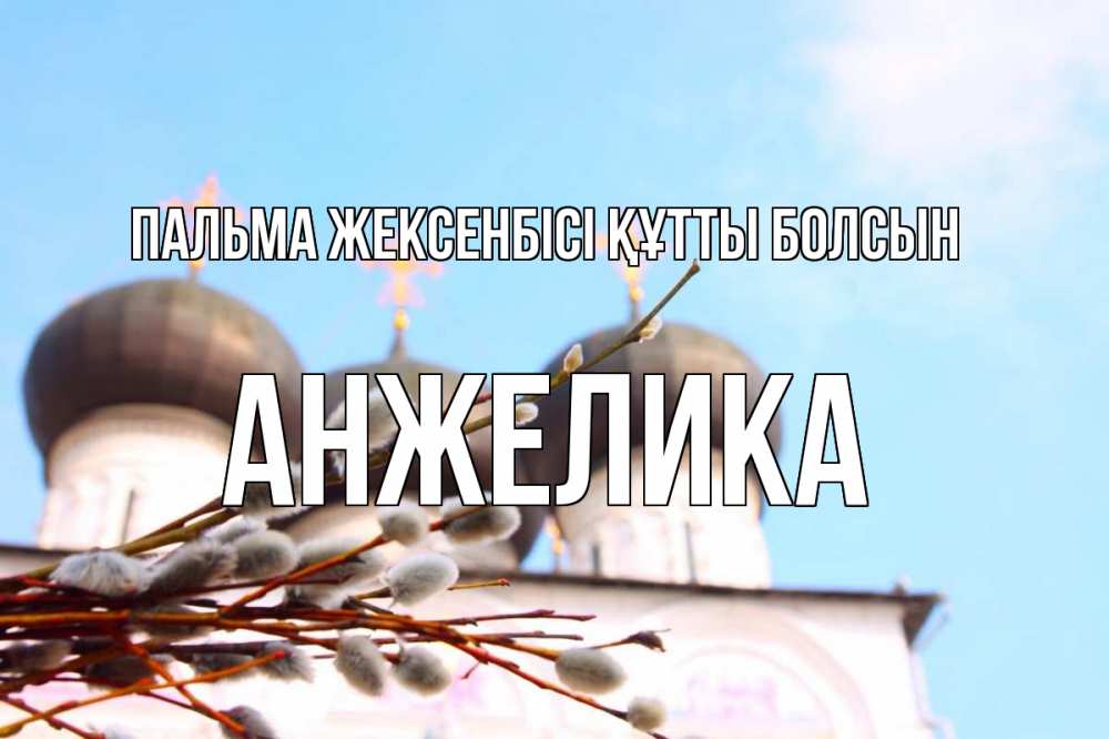 Күн сайын ашық хат с именем, Анжелика Пальма жексенбісі құтты болсын верба Онлайн тегін жүктеп алу тілектері бар керемет карта 