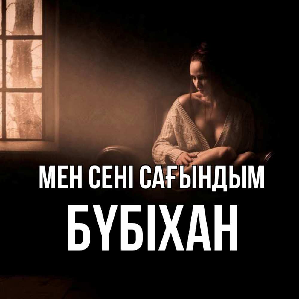 Күн сайын ашық хат с именем, БҮБІХАН Мен сені сағындым приходи в гости ко мне Онлайн тегін жүктеп алу тілектері бар керемет карта 