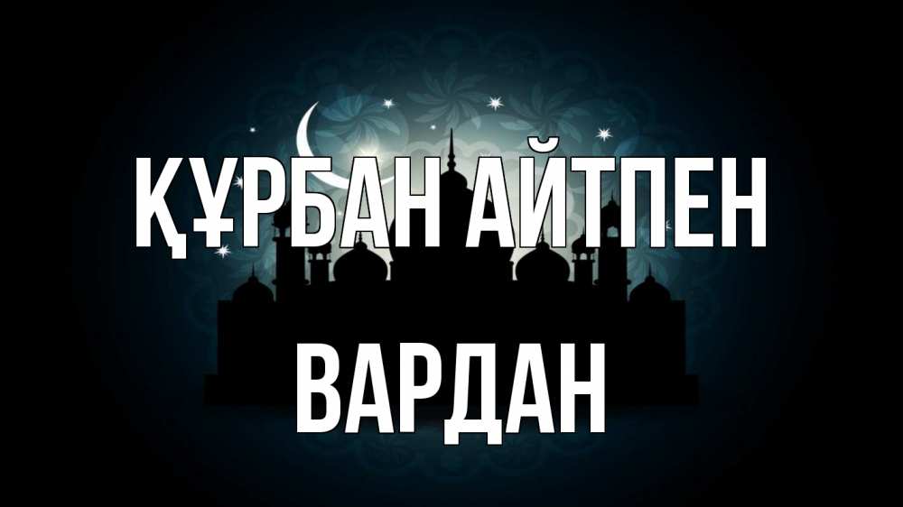 Күн сайын ашық хат с именем, Вардан Құрбан айтпен мечеть Онлайн тегін жүктеп алу тілектері бар керемет карта 