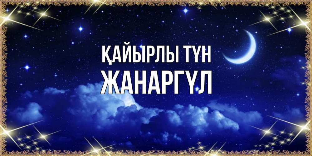 Күн сайын ашық хат с именем, ЖАНАРГҮЛ Қайырлы түн хорошо выспаться и удачной ночи Онлайн тегін жүктеп алу тілектері бар керемет карта 