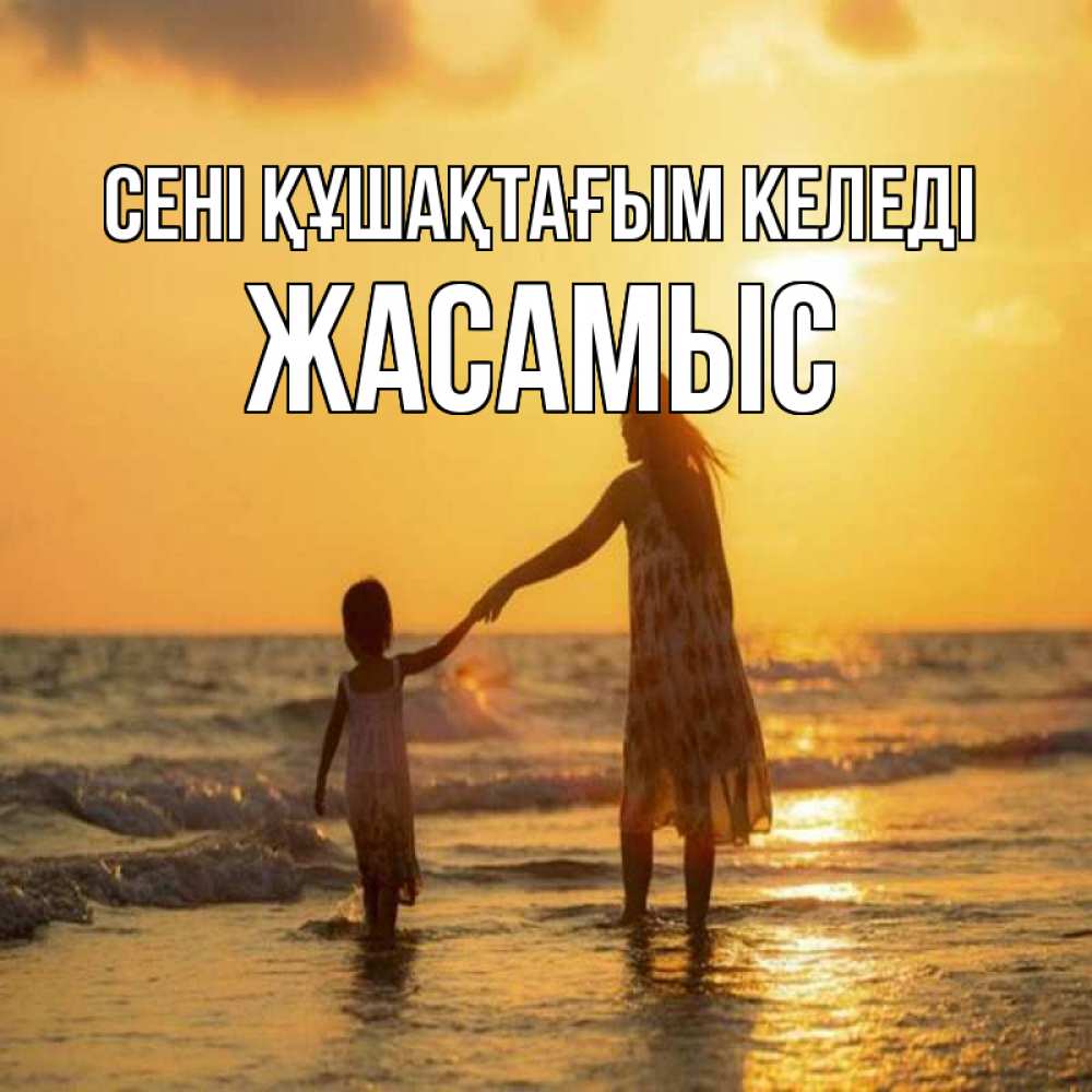 Күн сайын ашық хат с именем, Жасамыс сені құшақтағым келеді мама и дочка Онлайн тегін жүктеп алу тілектері бар керемет карта 