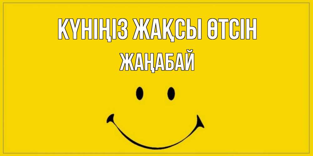 Күн сайын ашық хат с именем, Жаңабай Күніңіз жақсы өтсін улыбка Онлайн тегін жүктеп алу тілектері бар керемет карта 