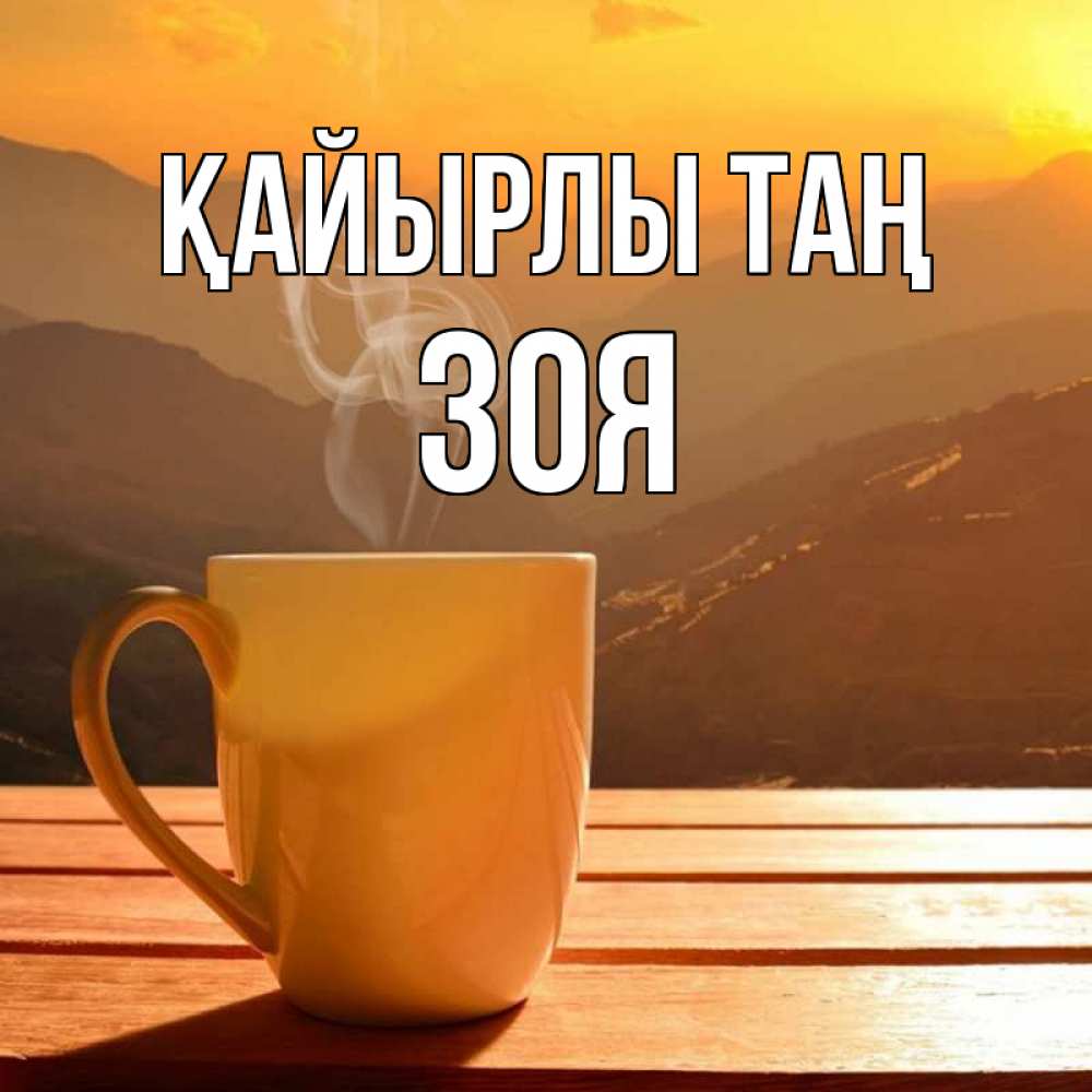Күн сайын ашық хат с именем, Зоя Қайырлы таң кофе в горах Онлайн тегін жүктеп алу тілектері бар керемет карта 