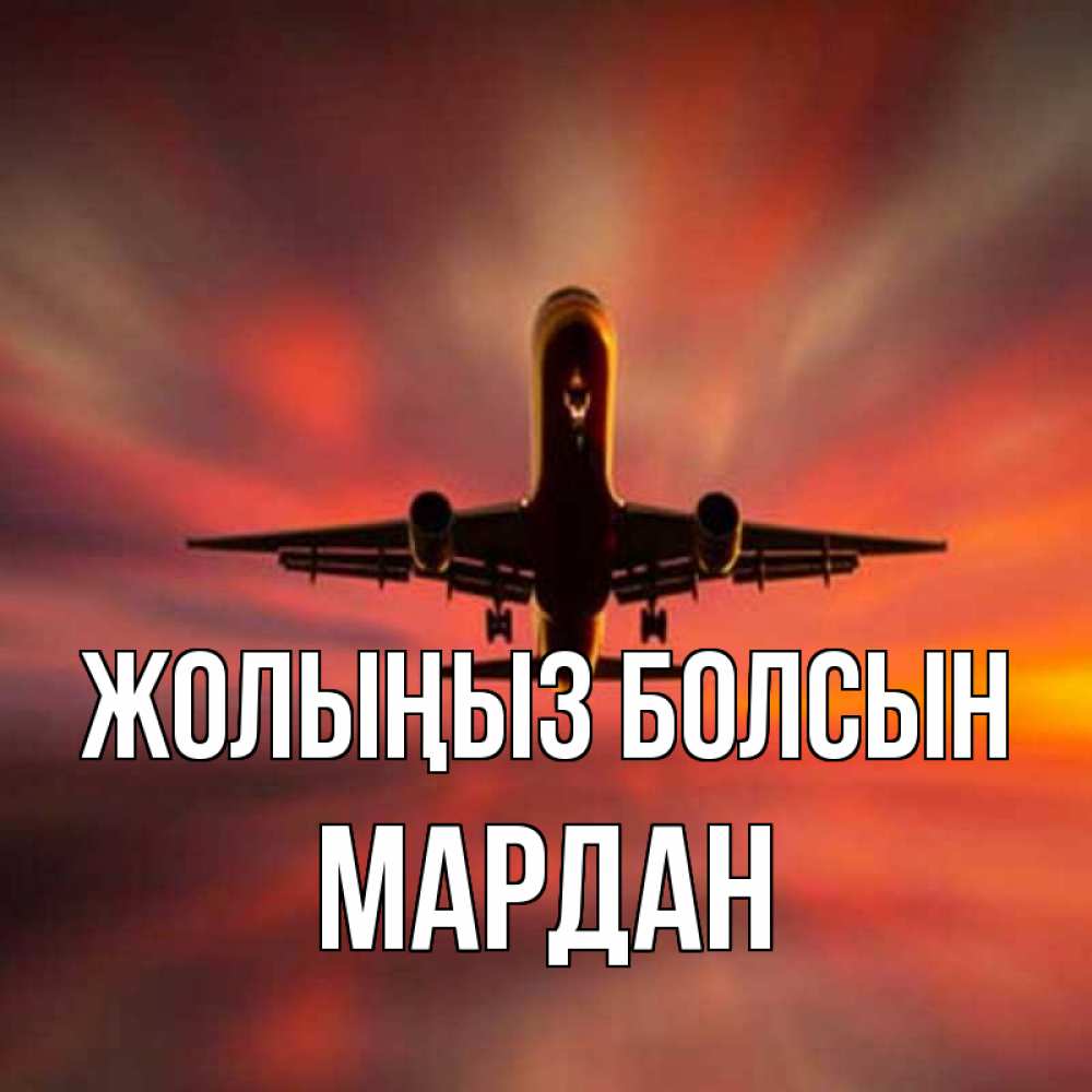 Күн сайын ашық хат с именем, МАРДАН Жолыңыз болсын самолет набирает высоту Онлайн тегін жүктеп алу тілектері бар керемет карта 