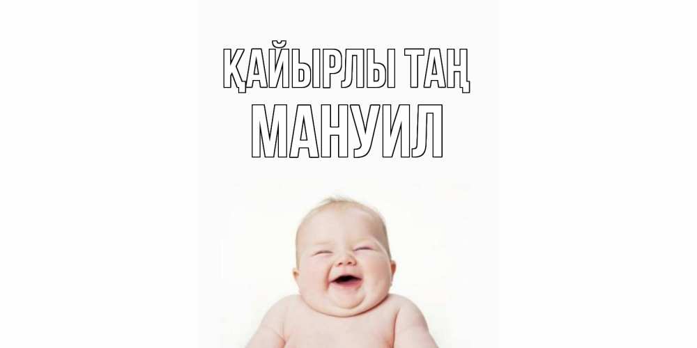 Күн сайын ашық хат с именем, Мануил Қайырлы таң малыш с улыбкой Онлайн тегін жүктеп алу тілектері бар керемет карта 